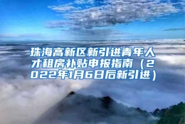 珠海高新区新引进青年人才租房补贴申报指南（2022年1月6日后新引进）