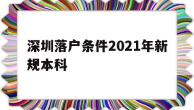 深圳落户条件2021年新规本科(本科生深圳入户条件2021新规定)