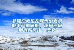 非深户考生在深圳中考录取率严重偏低，深户已被彻底妖魔化，悲哀