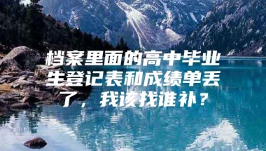 档案里面的高中毕业生登记表和成绩单丢了，我该找谁补？