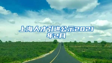 上海人才引进公示2021年2月