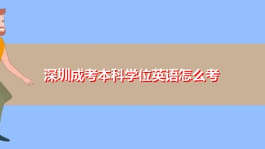 深圳成考本科学位英语怎么考