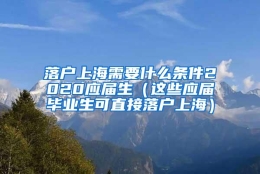 落户上海需要什么条件2020应届生（这些应届毕业生可直接落户上海）