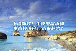 上海新政！牛校应届本科生直接落户！未来趋势？