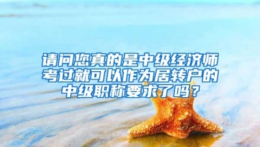 请问您真的是中级经济师考过就可以作为居转户的中级职称要求了吗？