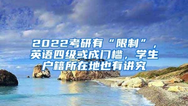 2022考研有“限制”，英语四级或成门槛，学生户籍所在地也有讲究