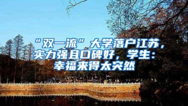 “双一流”大学落户江苏，实力强且口碑好，学生：幸福来得太突然