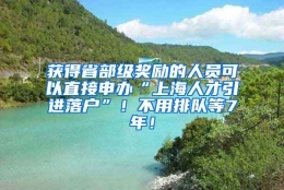 获得省部级奖励的人员可以直接申办“上海人才引进落户”！不用排队等7年！