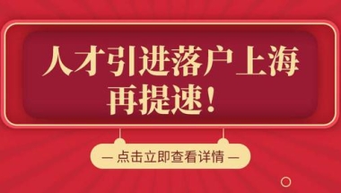 本科2年落户上海！硕士只要1年！2022年上海人才引进落户再提速！