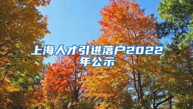 上海人才引进落户2022年公示