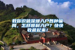 教你识破深圳入户各种骗局，怎样顺利入户？快快收藏起来！