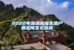 2022年深圳应届生落户派出所怎么选择