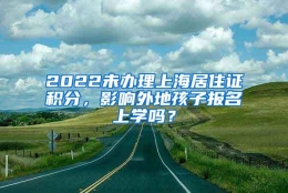 2022未办理上海居住证积分，影响外地孩子报名上学吗？