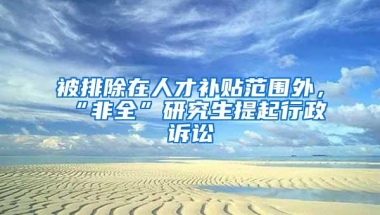 被排除在人才补贴范围外，“非全”研究生提起行政诉讼