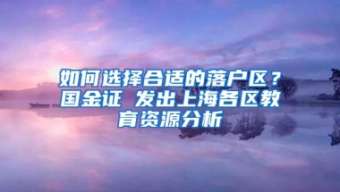 如何选择合适的落户区？国金证劵发出上海各区教育资源分析