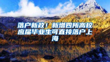 落户新政！新增四所高校应届毕业生可直接落户上海