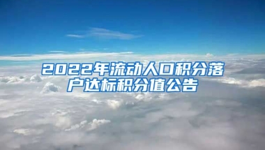 2022年流动人口积分落户达标积分值公告