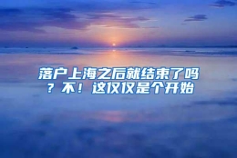 落户上海之后就结束了吗？不！这仅仅是个开始