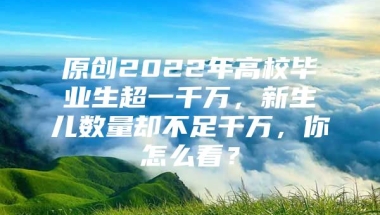 原创2022年高校毕业生超一千万，新生儿数量却不足千万，你怎么看？