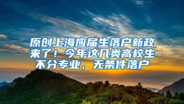 原创上海应届生落户新政来了！今年这几类高校生不分专业，无条件落户