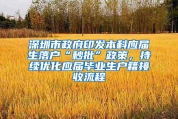 深圳市政府印发本科应届生落户“秒批”政策，持续优化应届毕业生户籍接收流程