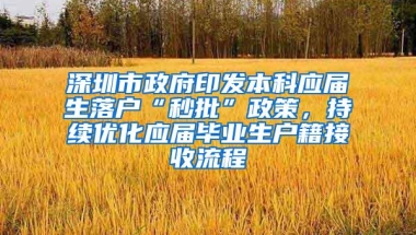 深圳市政府印发本科应届生落户“秒批”政策，持续优化应届毕业生户籍接收流程