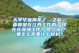 大学毕业两年了，之前一直都是在江西工作的，现在在深圳工作，想入深户，要怎么弄要什么材料？