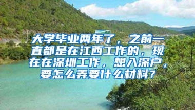 大学毕业两年了，之前一直都是在江西工作的，现在在深圳工作，想入深户，要怎么弄要什么材料？