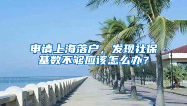 申请上海落户，发现社保基数不够应该怎么办？