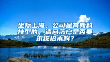 坐标上海，公司是高新科技型的，请问落户是否要求统招本科？