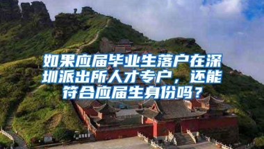 如果应届毕业生落户在深圳派出所人才专户，还能符合应届生身份吗？