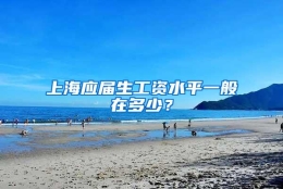 上海应届生工资水平一般在多少？