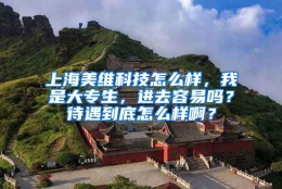 上海美维科技怎么样，我是大专生，进去容易吗？待遇到底怎么样啊？