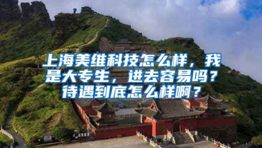 上海美维科技怎么样，我是大专生，进去容易吗？待遇到底怎么样啊？