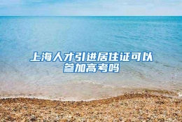 上海人才引进居住证可以参加高考吗