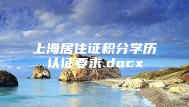 上海居住证积分学历认证要求.docx