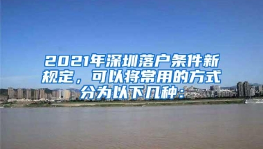 2021年深圳落户条件新规定，可以将常用的方式分为以下几种：