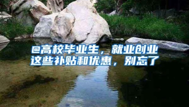 @高校毕业生，就业创业这些补贴和优惠，别忘了