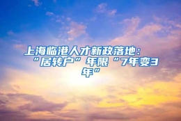 上海临港人才新政落地：“居转户”年限“7年变3年”