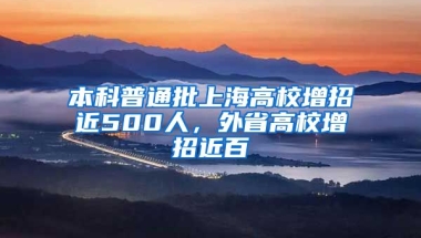 本科普通批上海高校增招近500人，外省高校增招近百