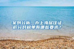 案例分析, 办上海居住证积分对税单有哪些要求？