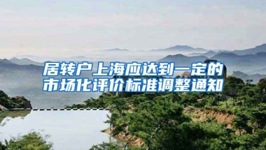 居转户上海应达到一定的市场化评价标准调整通知