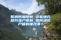 取消附加限制 这些地方放开落户限制 如何深化户籍制度改革？