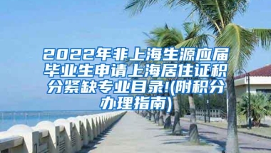 2022年非上海生源应届毕业生申请上海居住证积分紧缺专业目录!(附积分办理指南)