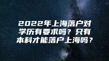 2022年上海落户对学历有要求吗？只有本科才能落户上海吗？