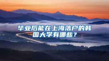 毕业后能在上海落户的韩国大学有哪些？