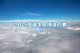 2021应届生上海落户要求_1