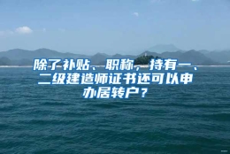 除了补贴、职称，持有一、二级建造师证书还可以申办居转户？