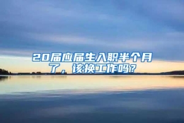 20届应届生入职半个月了，该换工作吗？