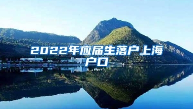 2022年应届生落户上海户口